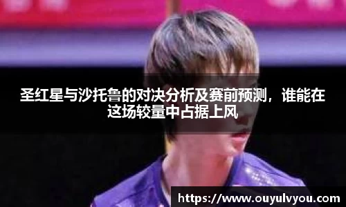 圣红星与沙托鲁的对决分析及赛前预测，谁能在这场较量中占据上风