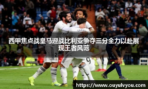 西甲焦点战皇马迎战比利亚争夺三分全力以赴展现王者风范